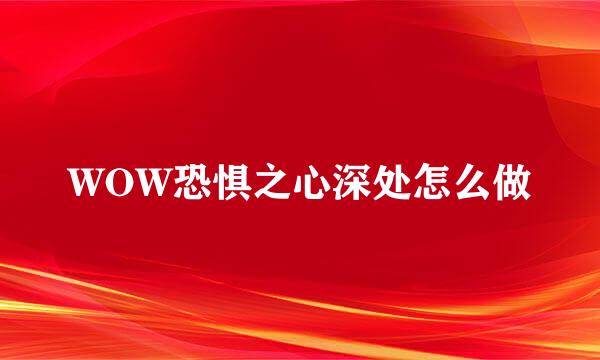 WOW恐惧之心深处怎么做