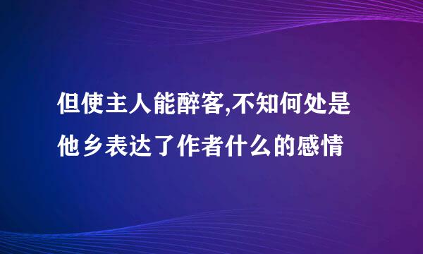 但使主人能醉客,不知何处是他乡表达了作者什么的感情