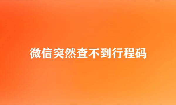 微信突然查不到行程码