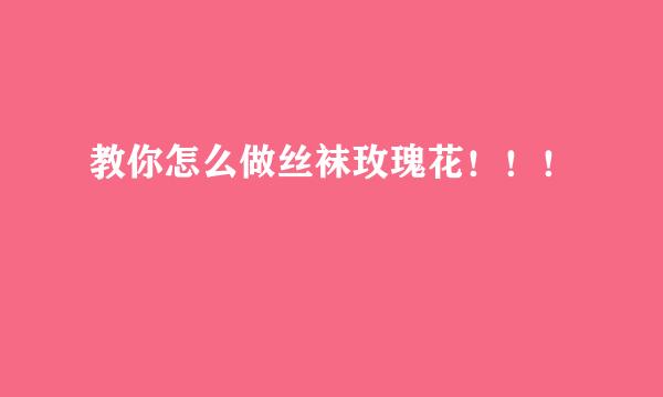 教你怎么做丝袜玫瑰花！！！