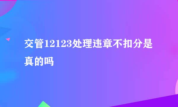 交管12123处理违章不扣分是真的吗