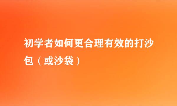 初学者如何更合理有效的打沙包（或沙袋）