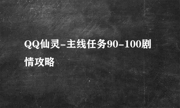 QQ仙灵-主线任务90-100剧情攻略