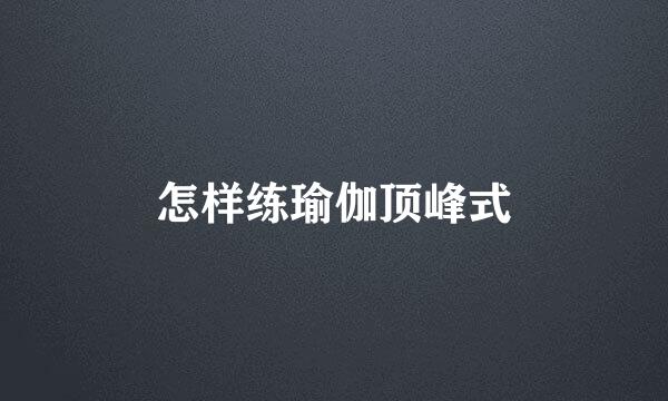 怎样练瑜伽顶峰式