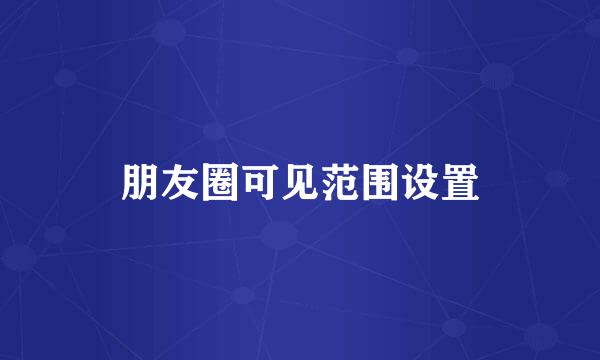 朋友圈可见范围设置
