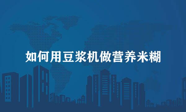 如何用豆浆机做营养米糊