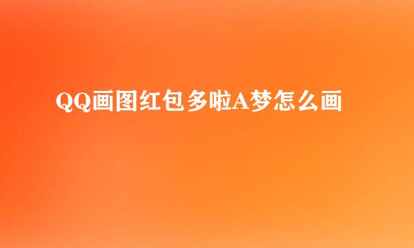 QQ画图红包多啦A梦怎么画