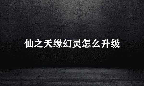 仙之天缘幻灵怎么升级