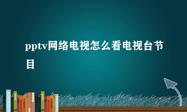 pptv网络电视怎么看电视台节目