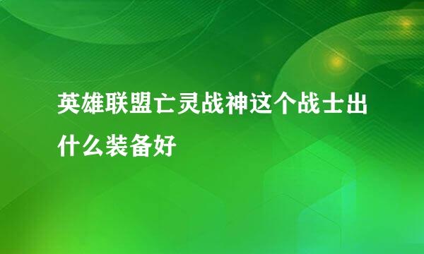 英雄联盟亡灵战神这个战士出什么装备好