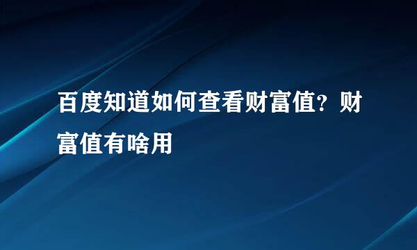 百度知道如何查看财富值？财富值有啥用