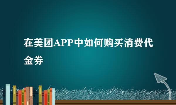 在美团APP中如何购买消费代金券