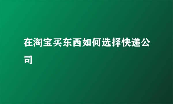 在淘宝买东西如何选择快递公司