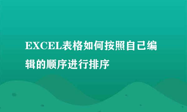 EXCEL表格如何按照自己编辑的顺序进行排序
