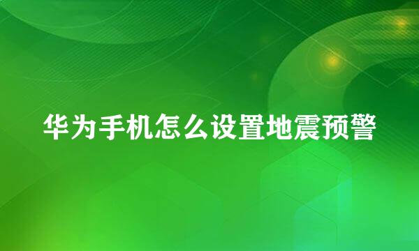华为手机怎么设置地震预警