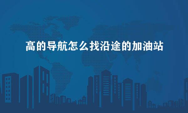 高的导航怎么找沿途的加油站