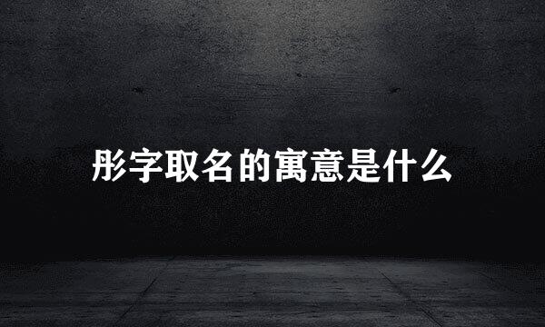 彤字取名的寓意是什么