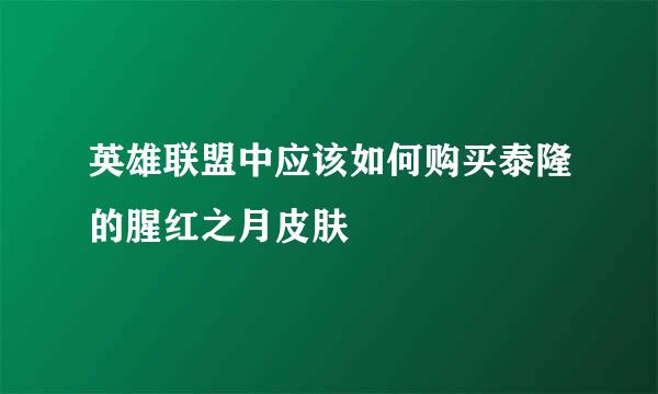 英雄联盟中应该如何购买泰隆的腥红之月皮肤