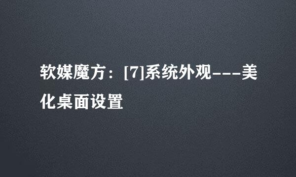 软媒魔方：[7]系统外观---美化桌面设置