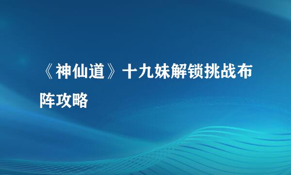 《神仙道》十九妹解锁挑战布阵攻略