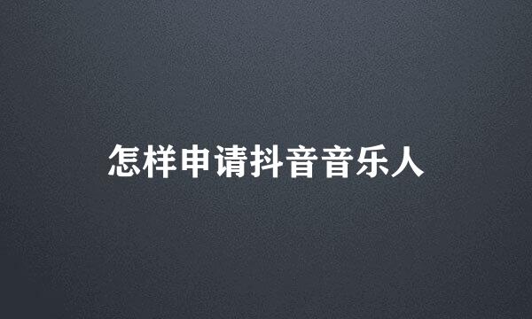 怎样申请抖音音乐人