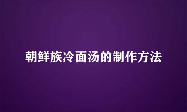 朝鲜族冷面汤的制作方法