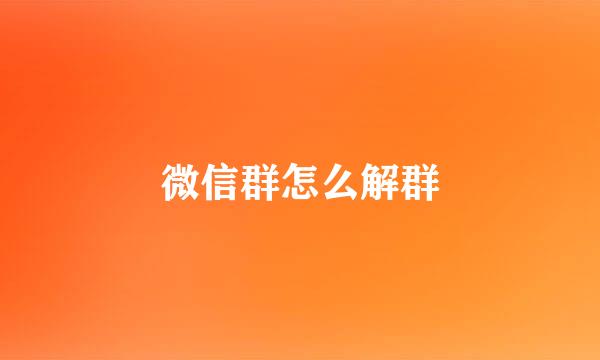 微信群怎么解群