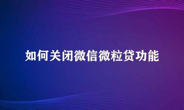 如何关闭微信微粒贷功能