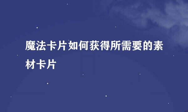 魔法卡片如何获得所需要的素材卡片