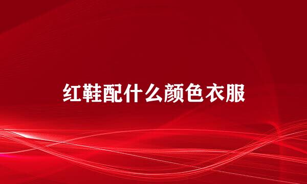 红鞋配什么颜色衣服