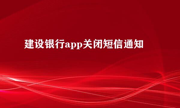 建设银行app关闭短信通知