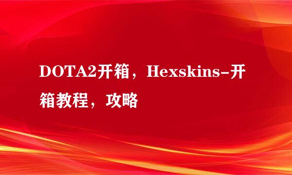 DOTA2开箱，Hexskins-开箱教程，攻略