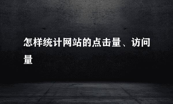 怎样统计网站的点击量、访问量