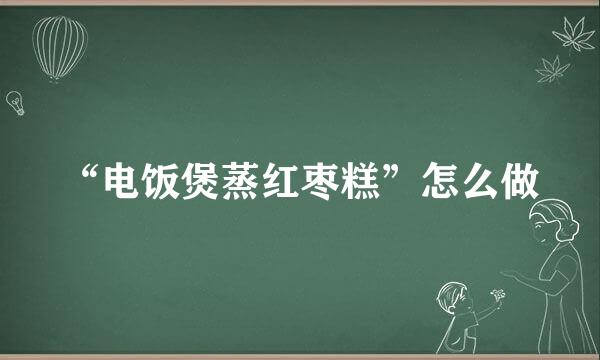 “电饭煲蒸红枣糕”怎么做