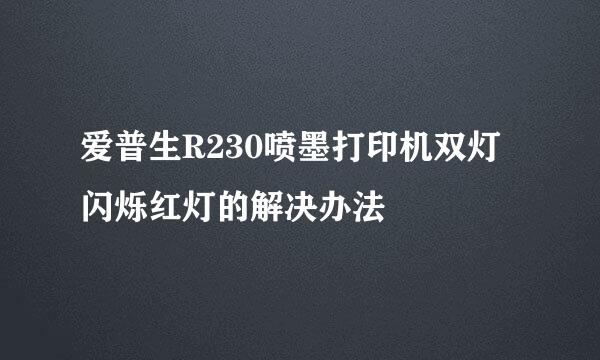 爱普生R230喷墨打印机双灯闪烁红灯的解决办法