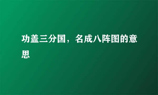 功盖三分国，名成八阵图的意思
