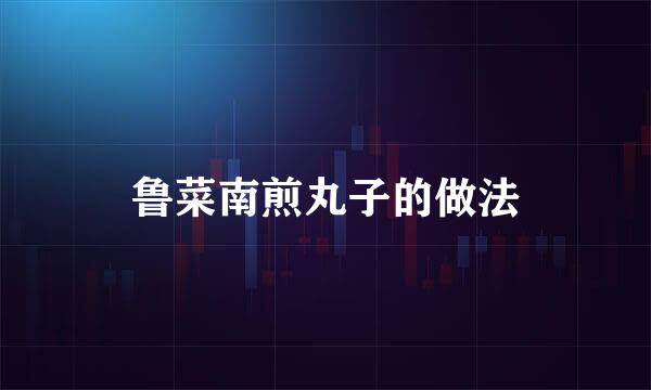 鲁菜南煎丸子的做法