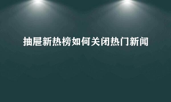 抽屉新热榜如何关闭热门新闻