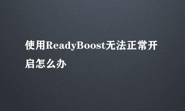 使用ReadyBoost无法正常开启怎么办