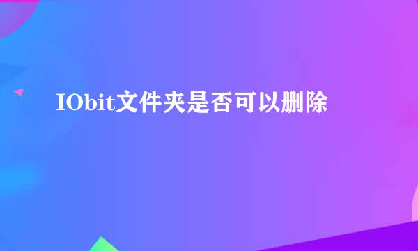 IObit文件夹是否可以删除