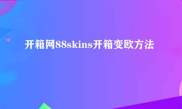 开箱网88skins开箱变欧方法