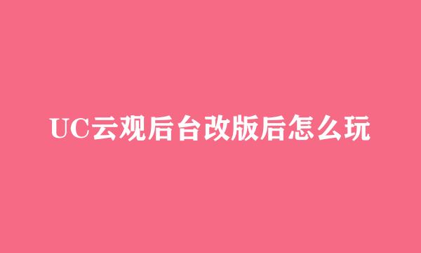 UC云观后台改版后怎么玩