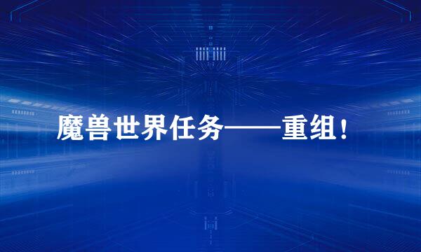 魔兽世界任务——重组！