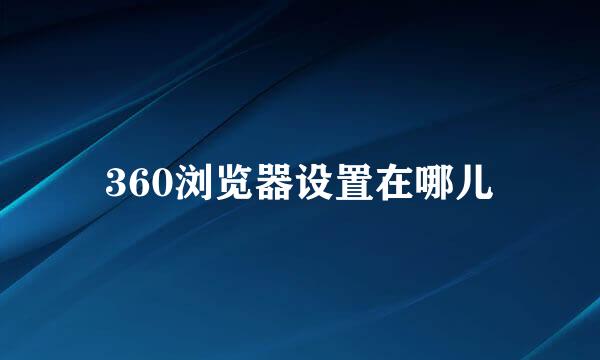 360浏览器设置在哪儿