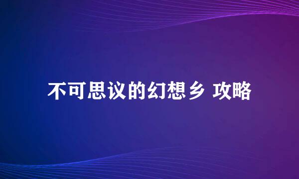 不可思议的幻想乡 攻略