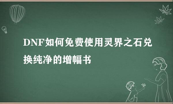 DNF如何免费使用灵界之石兑换纯净的增幅书