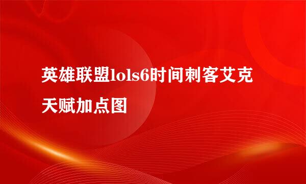 英雄联盟lols6时间刺客艾克天赋加点图