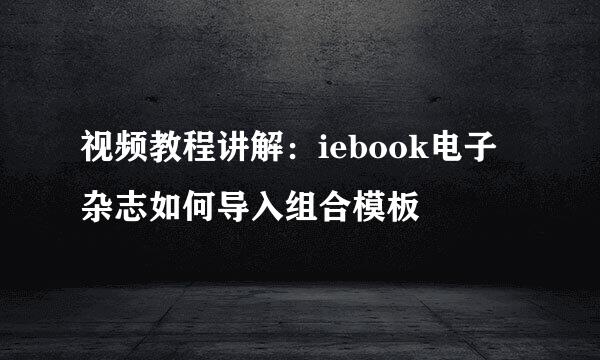 视频教程讲解：iebook电子杂志如何导入组合模板