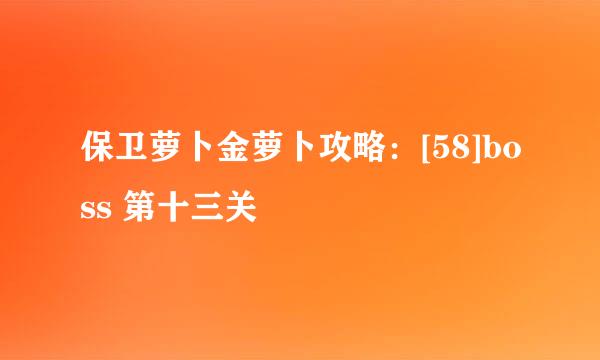 保卫萝卜金萝卜攻略：[58]boss 第十三关