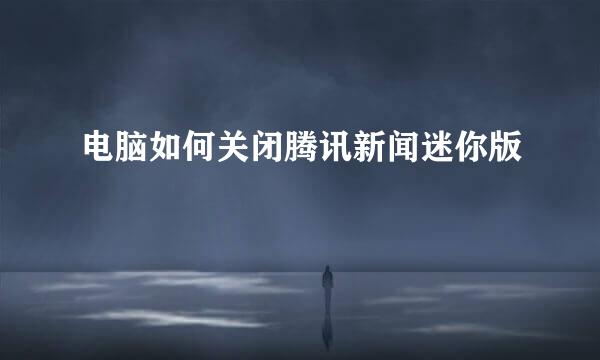 电脑如何关闭腾讯新闻迷你版
